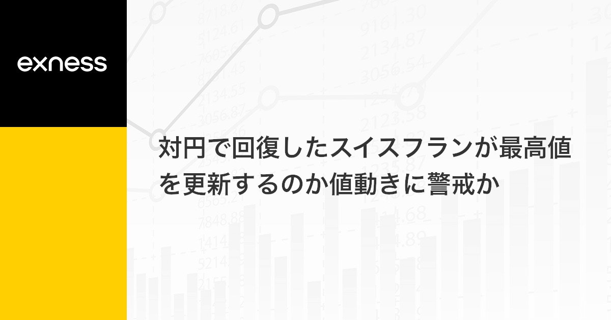 対円で回復したスイスフランが最高値を更新するのか値動きに警戒か
